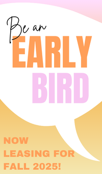 Be an Early Bird! Now leasing for Fall 2025!